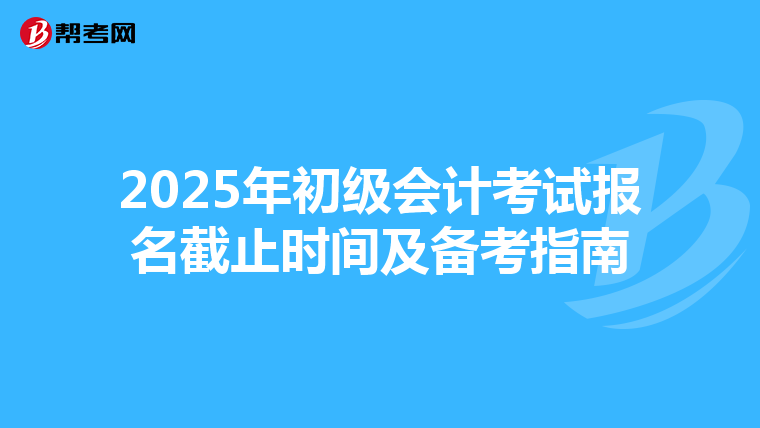 2025年初级会计考试报名截止时间及备考指南