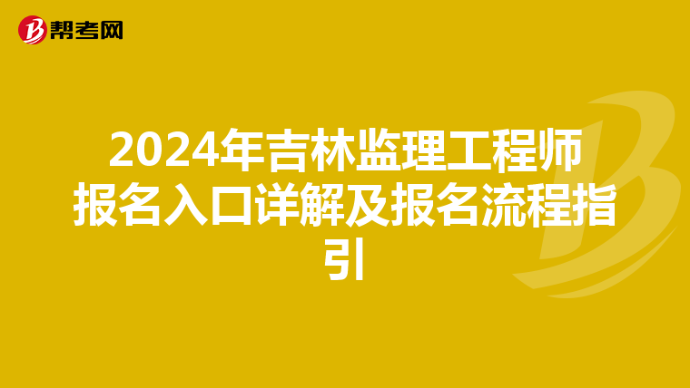 2024年吉林监理工程师报名入口详解及报名流程指引