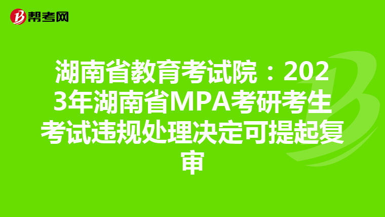 湖南省教育考试院：2023年湖南省MPA考研考生考试违规处理决定可提起复审