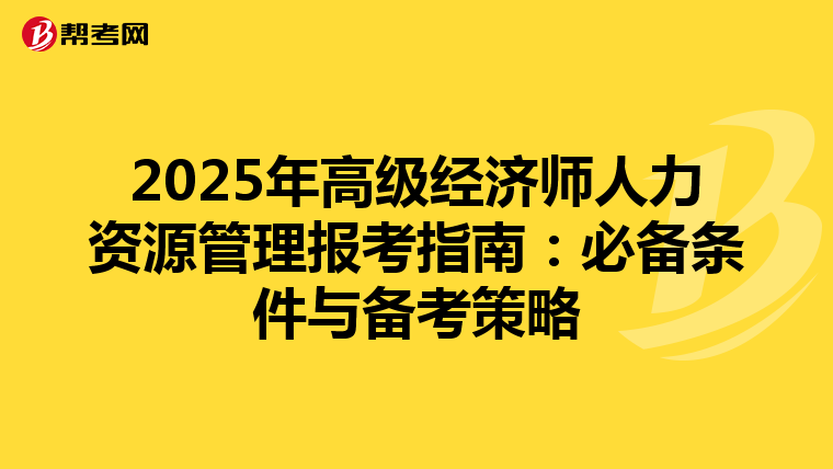 2025年高级经济师人力资源管理报考指南：必备条件与备考策略