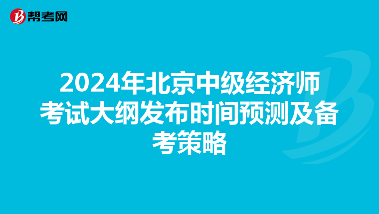2024年北京中级经济师考试大纲发布时间预测及备考策略