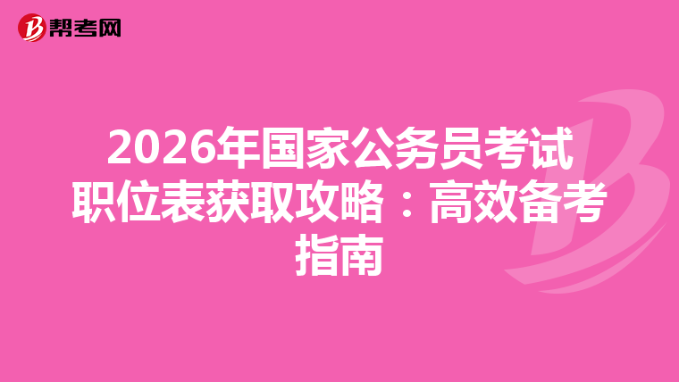 2026年国家公务员考试职位表获取攻略：高效备考指南