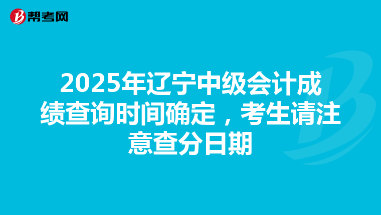 2025年遼寧中級會計成績查詢時間確定，考生請注意查分日期