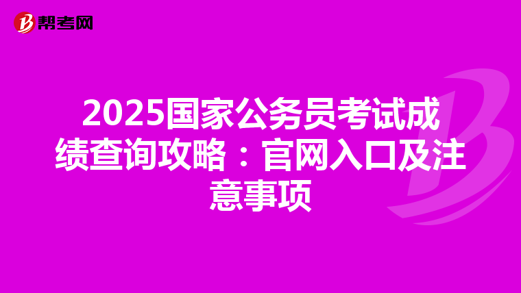 2025国家公务员考试成绩查询攻略：官网入口及注意事项