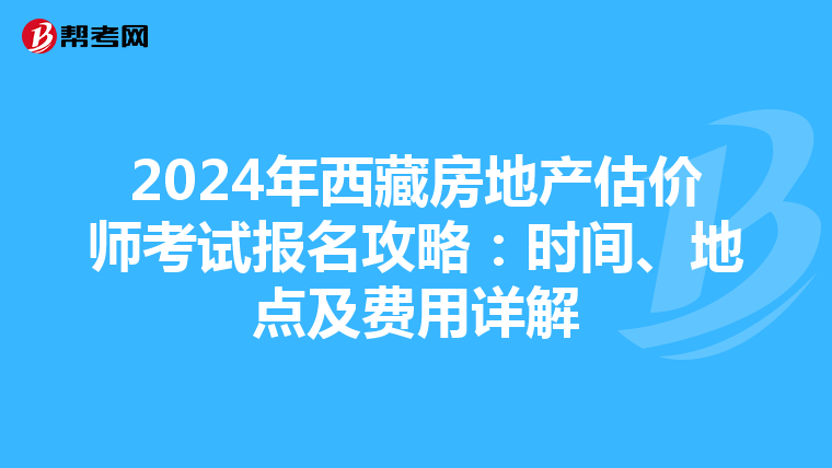 2024年西藏房地產估價師考試報名攻略：時間、地點及費用詳解
