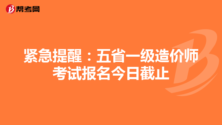 紧急提醒：五省一级造价师考试报名今日截止