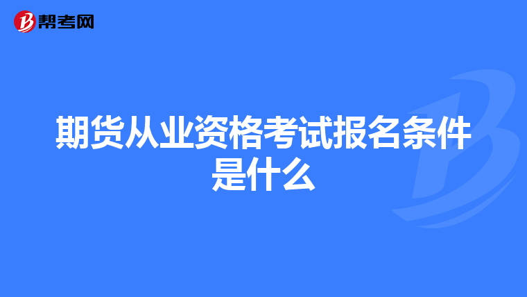 期貨從業(yè)資格考試報(bào)名條件是什么