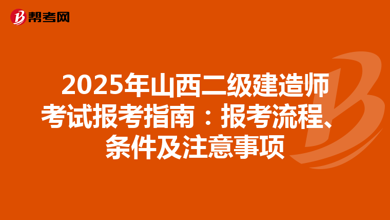 2025年山西二级建造师考试报考指南：报考流程、条件及注意事项