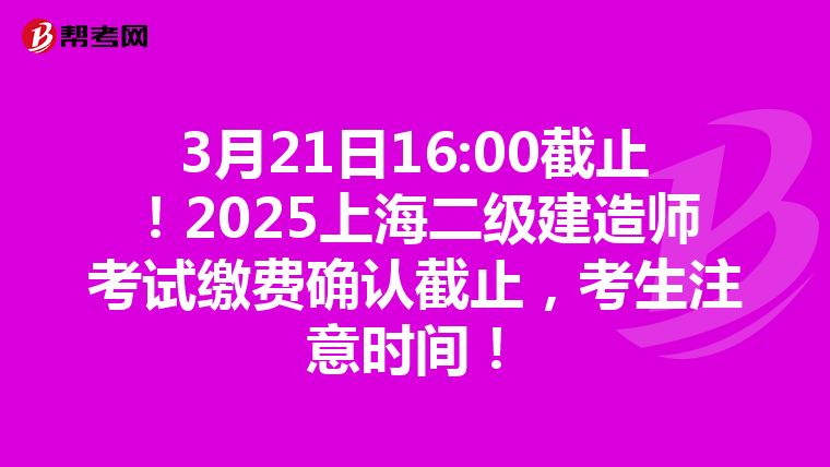 3月21日16:00截止！2025上海二级建造师考试缴费确认截止，考生注意时间！