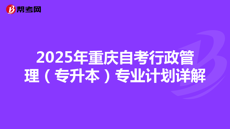 2025年重庆自考行政管理（专升本）专业计划详解