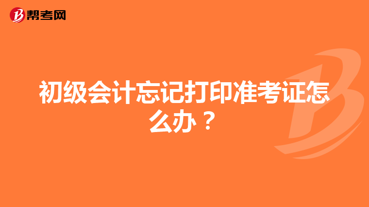 初级会计忘记打印准考证怎么办？