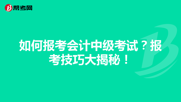如何报考会计中级考试?报考技巧大揭秘!