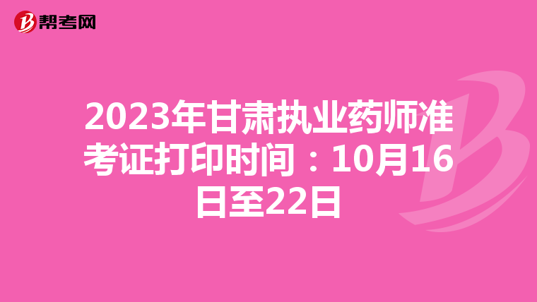 2023年甘肃执业药师准考证打印时间：10月16日至22日