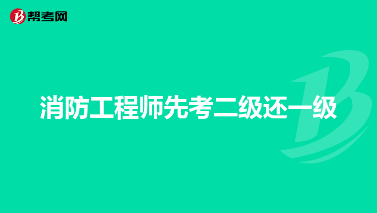 消防工程师先考二级还一级