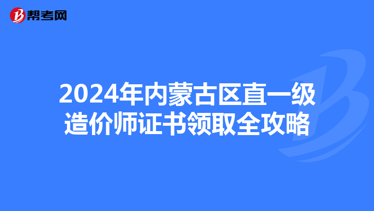 2024年内蒙古区直一级造价师证书领取全攻略
