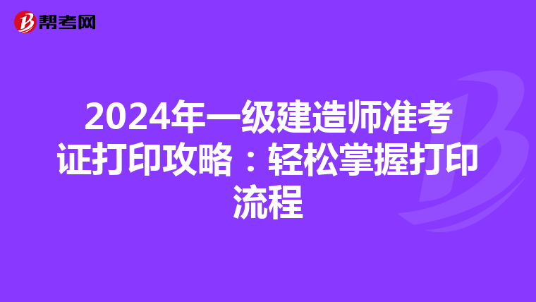 2024年一級建造師準考證打印攻略：輕松掌握打印流程