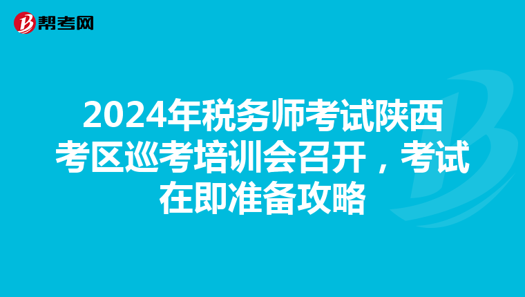2024年稅務師考試陜西考區巡考培訓會召開，考試在即準備攻略