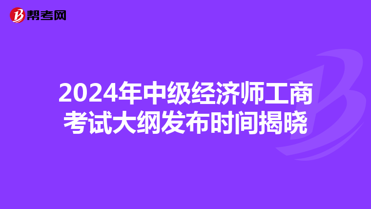 2024年中级经济师工商考试大纲发布时间揭晓