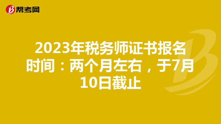 2023年税务师证书报名时间:两个月左右,于7月10日截止