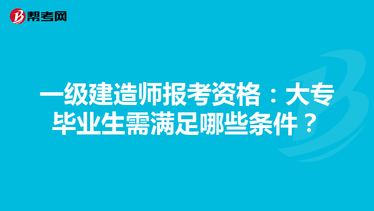 一级建造师报考资格：大专毕业生需满足哪些条件？