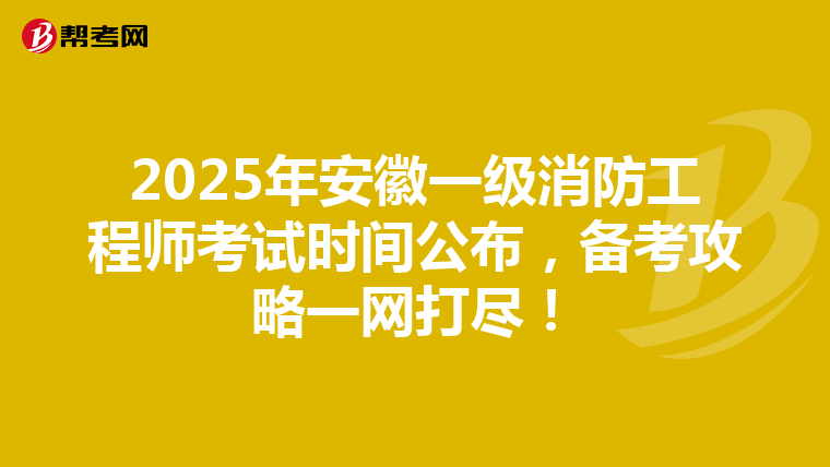 2025年安徽一级消防工程师考试时间公布，备考攻略一网打尽！