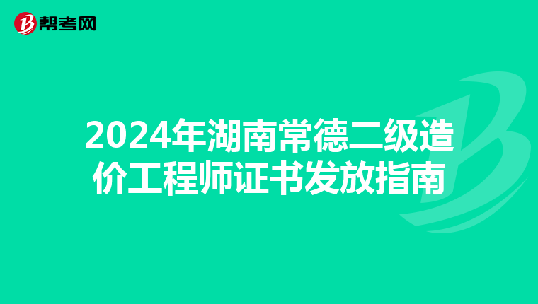 2024年湖南常德二级造价工程师证书发放指南