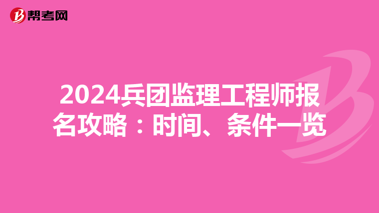 2024兵团监理工程师报名攻略：时间、条件一览