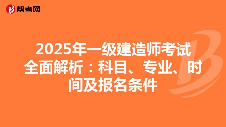 2025年一级建造师考试全面解析：科目、专业、时间及报名条件