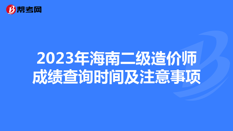 2023年海南二級造價師成績查詢時間及注意事項