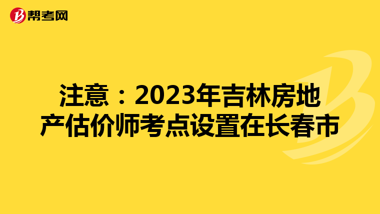 注意：2023年吉林房地产估价师考点设置在长春市