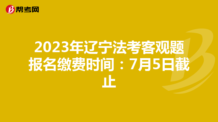 2023年辽宁法考客观题报名缴费时间：7月5日截止
