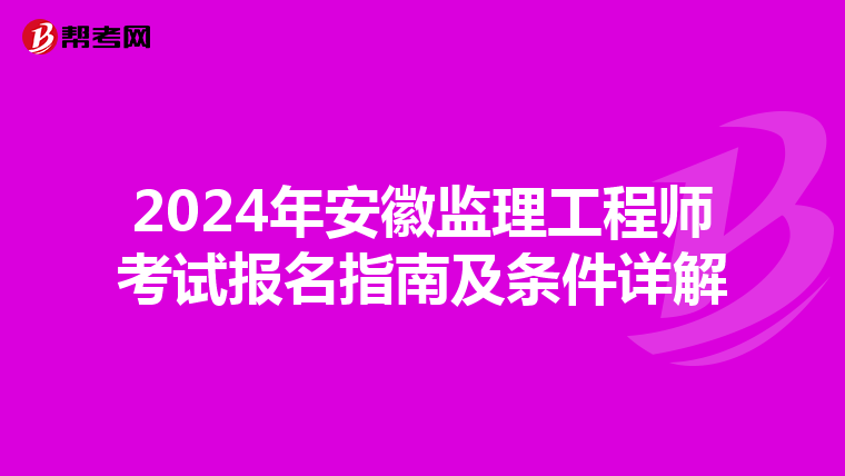 2024年安徽监理工程师考试报名指南及条件详解