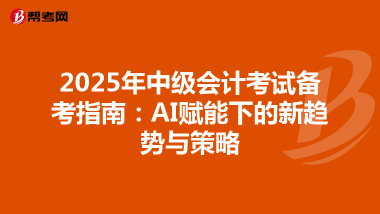 2025年中级会计考试备考指南：AI赋能下的新趋势与策略