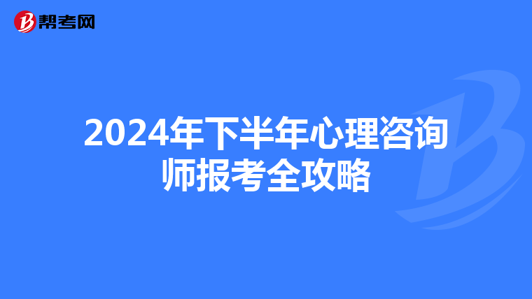 2024年下半年心理咨询师报考全攻略