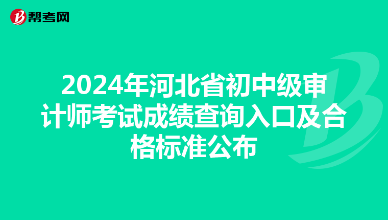 2024年河北省初中级审计师考试成绩查询入口及合格标准公布