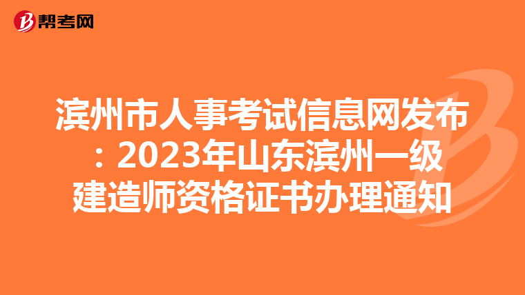 滨州市人事考试信息网发布：2023年山东滨州一级建造师资格证书办理通知
