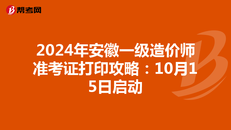 2024年安徽一级造价师准考证打印攻略：10月15日启动