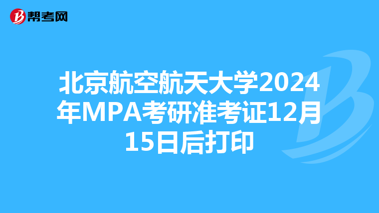 北京航空航天大学2024年MPA考研准考证12月15日后打印