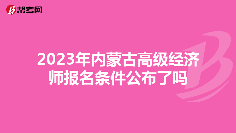 2023年内蒙古高级经济师报名条件公布了吗