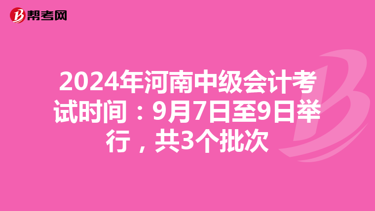 2024年河南中級會計考試時間:9月7日至9日舉行,共3個批次