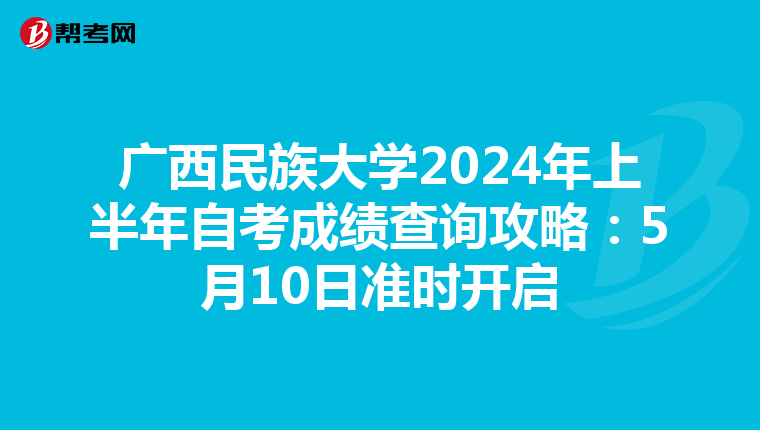 广西民族大学2024年上半年自考成绩查询攻略：5月10日准时开启