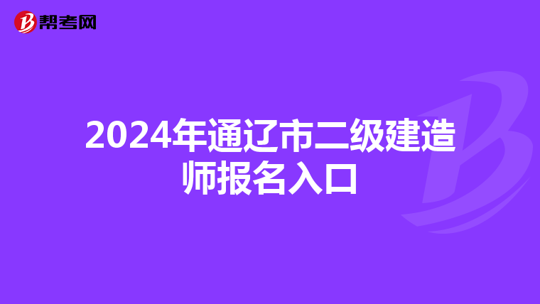 2024年通辽市二级建造师报名入口