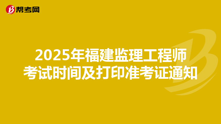 2025年福建监理工程师考试时间及打印准考证通知