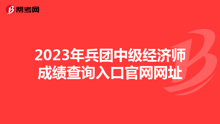 2023年兵团中级经济师成绩查询入口官网网址