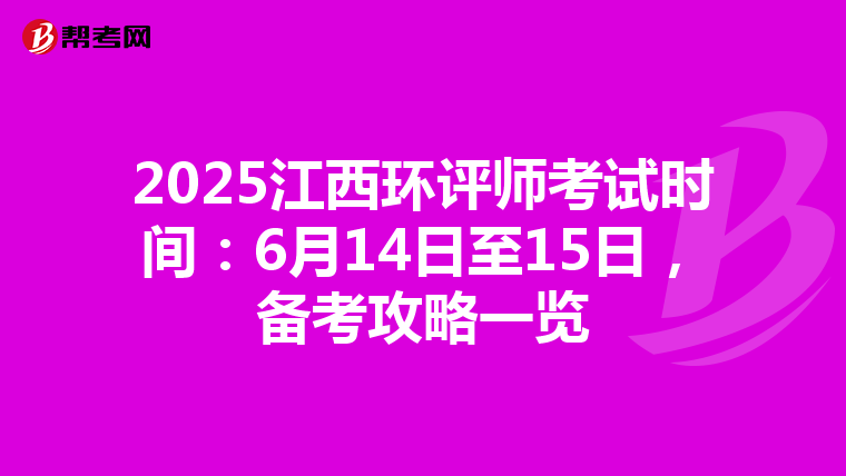 2025江西环评师考试时间：6月14日至15日，备考攻略一览