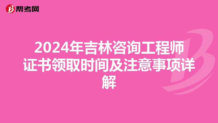 2024年吉林咨询工程师证书领取时间及注意事项详解