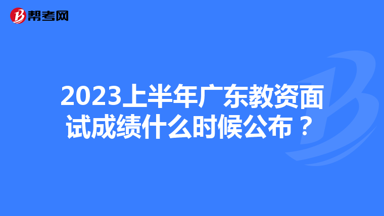 2023上半年广东教资面试成绩什么时候公布?