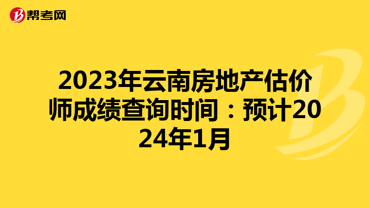 2023年云南房地产估价师成绩查询时间：预计2024年1月
