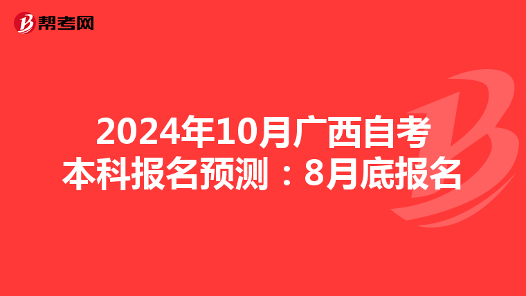 2024年10月广西自考本科报名预测：8月底报名