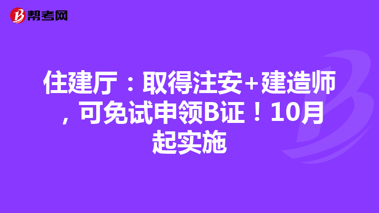 住建廳：取得注安+建造師，可免試申領B證！10月起實施